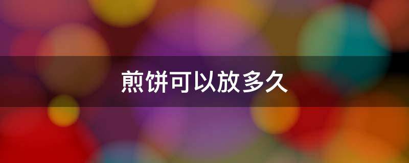 煎饼可以放多久 煎饼能放多久