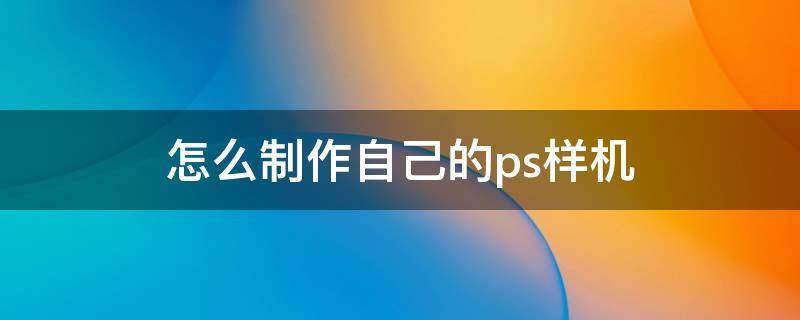 怎么制作自己的ps样机 ps如何自己制作样机