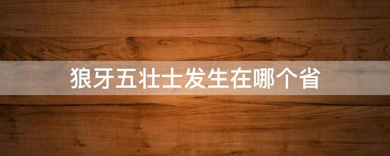 狼牙五壮士发生在哪个省（狼牙山五壮五壮士发生在哪个省）