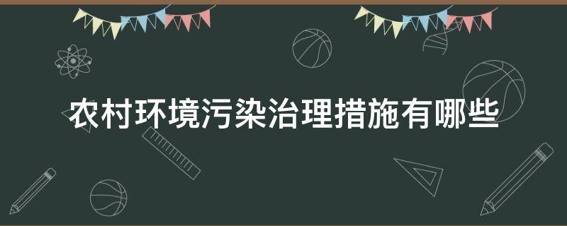 农村环境污染治理措施有哪些（农村环境治理的措施）