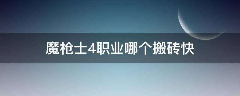 魔枪士4职业哪个搬砖快 魔枪士4职业哪个搬砖快3觉