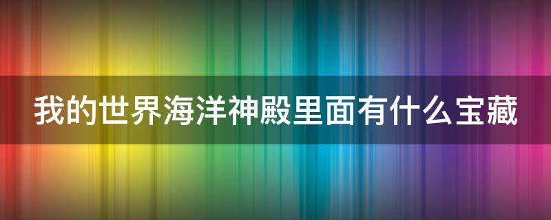 我的世界海洋神殿里面有什么宝藏 我的世界海洋神殿里面有宝箱吗?