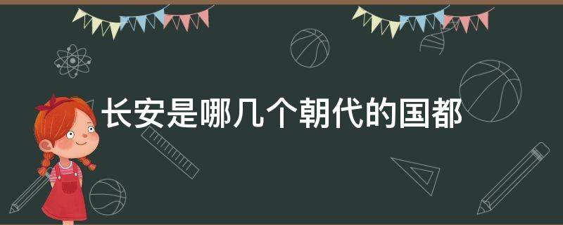 长安是哪几个朝代的国都 长安都是哪个朝代的国都