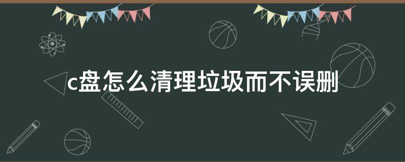 c盘怎么清理垃圾而不误删 win7电脑c盘怎么清理垃圾而不误删