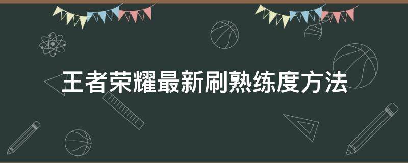 王者荣耀最新刷熟练度方法 王者荣耀刷熟练度的方法