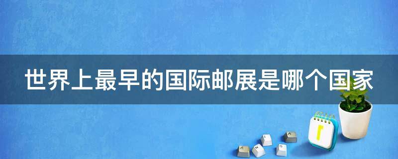 世界上最早的国际邮展是哪个国家 世界上最早的国际邮展是哪个国家开展的