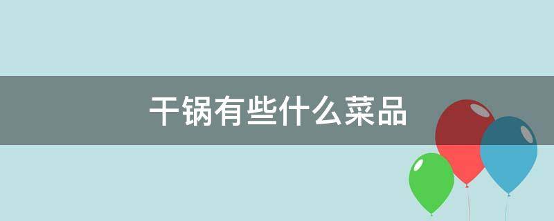 干锅有些什么菜品 干锅的食材有哪些