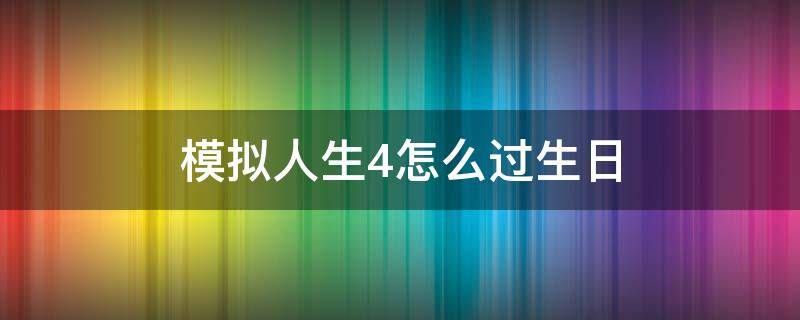 模拟人生4怎么过生日（模拟人生4婴儿生日怎么过）