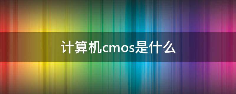 计算机cmos是什么（计算机的CMOS）