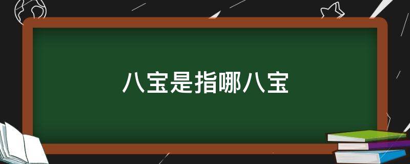 八宝是指哪八宝 道家八宝是指哪八宝