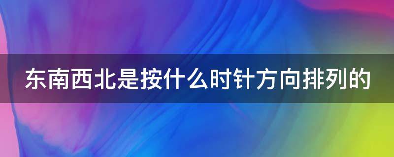 东南西北是按什么时针方向排列的 东南西北是按照什么时针