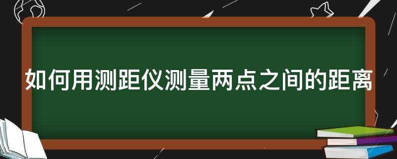 如何用测距仪测量两点之间的距离（如何用测距仪测量两点之间的距离和距离）