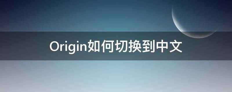 Origin如何切换到中文（originpro如何切换为中文）