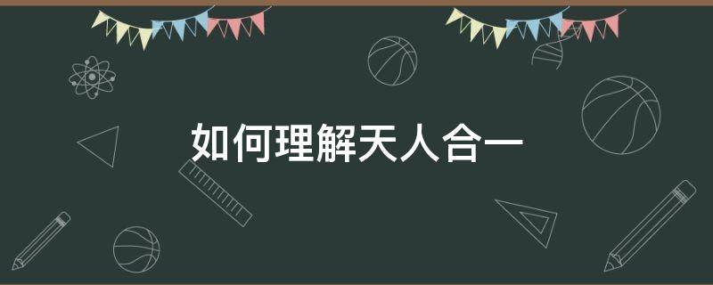 如何理解天人合一 如何理解天人合一的思想