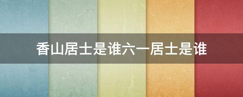 香山居士是谁六一居士是谁 香山居士是谁六一居士是谁石湖居士是谁