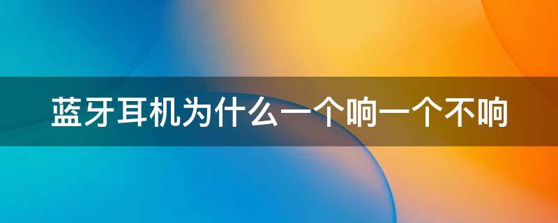 蓝牙耳机为什么一个响一个不响（vivo蓝牙耳机为什么一个响一个不响）