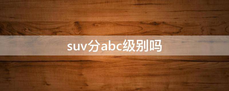 suv分abc级别吗（suv也分abc级吗）