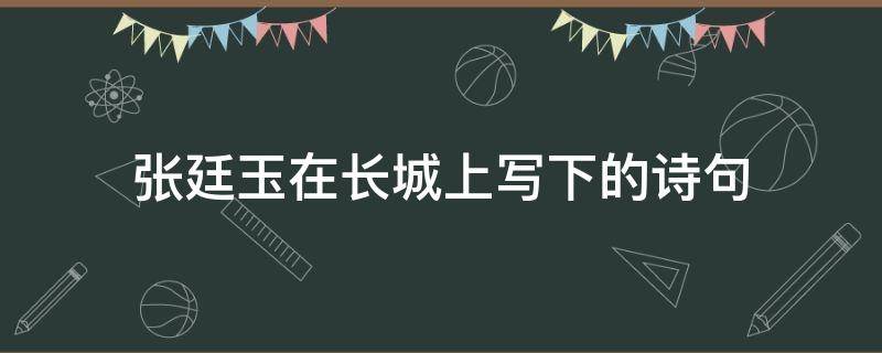 张廷玉在长城上写下的诗句 张廷玉在长城上写下的诗句还在么