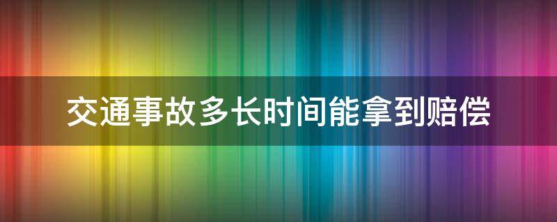 交通事故多长时间能拿到赔偿 交通事故法院判定赔钱多久能拿到