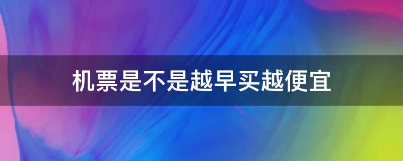 机票是不是越早买越便宜 机票越早买越便宜吗?