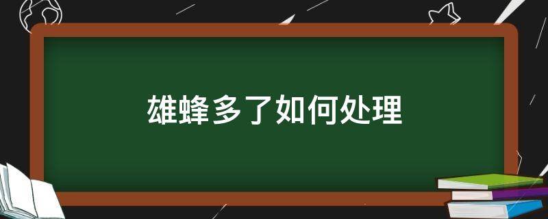 雄蜂多了如何处理 雄蜂多了怎样处理