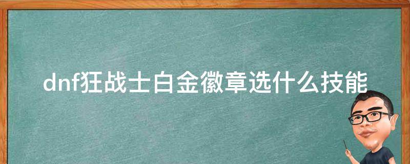 dnf狂战士白金徽章选什么技能 dnf狂战士白金徽章选择