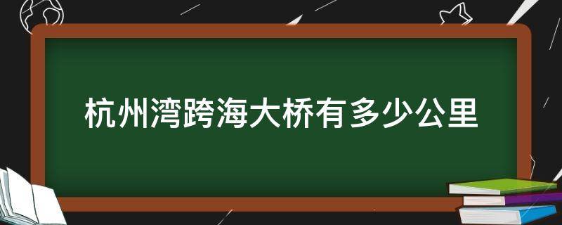 杭州湾跨海大桥有多少公里（杭州湾跨海大桥有多少公里长）