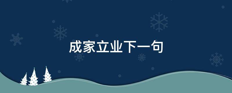 成家立业下一句 成家立业下一句有多少个