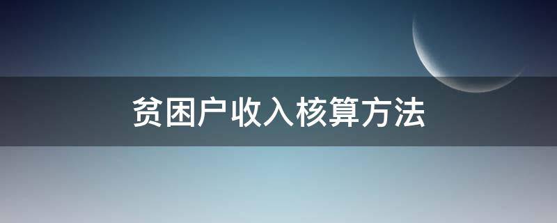 贫困户收入核算方法（贫困户收支测算）