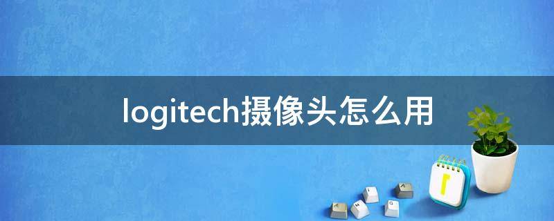 logitech摄像头怎么用 logitech摄像头怎么用在平板电脑上