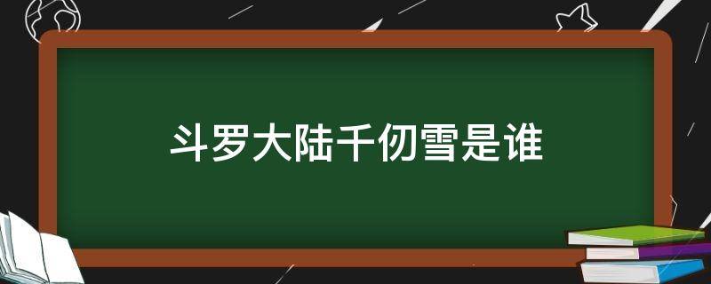 斗罗大陆千仞雪是谁 斗罗大陆千仞雪是谁?