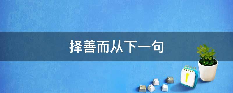 择善而从下一句 择善而行下一句是什么