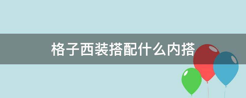 格子西装搭配什么内搭（格子西服配什么内搭）