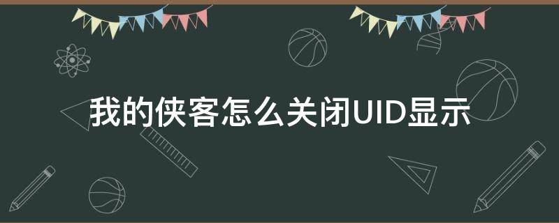 我的侠客怎么关闭UID显示 我的侠客uid是什么意思