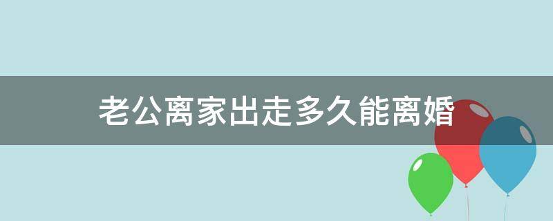 老公离家出走多久能离婚 老公离家出走多长时间可以离婚