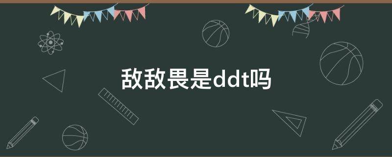 敌敌畏是ddt吗（敌敌畏是什么成分）