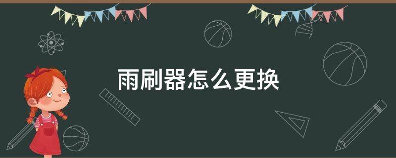 雨刷器怎么更换 现代领动雨刷器怎么更换