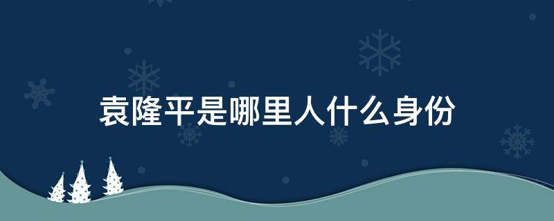 袁隆平是哪里人什么身份（袁隆平是哪里人?什么身份?）