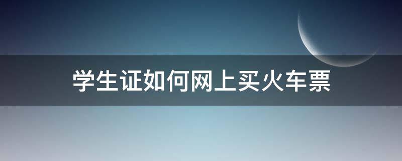 学生证如何网上买火车票 学生证怎么买在网上火车票