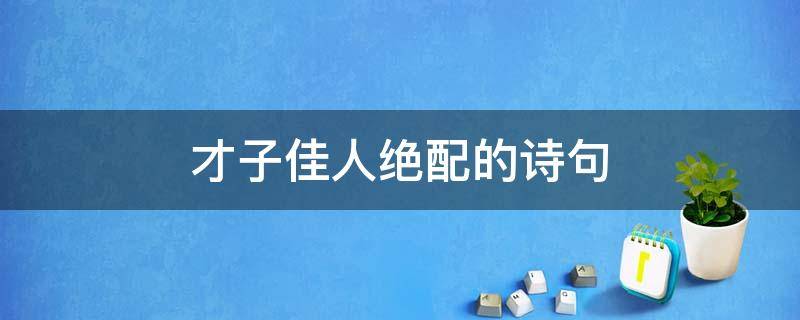 才子佳人绝配的诗句（形容才子配佳人的诗）