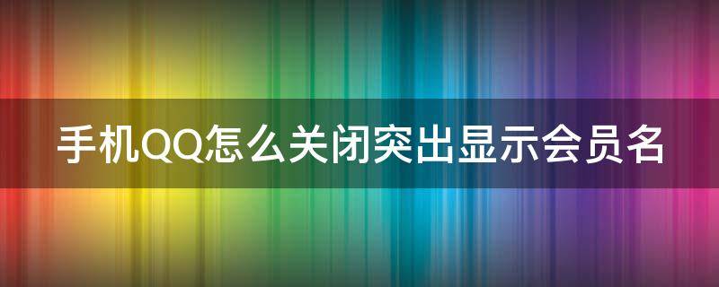 手机QQ怎么关闭突出显示会员名（手机qq怎么关闭突出显示会员名字的功能）