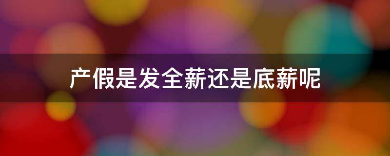 产假是发全薪还是底薪呢（产假是发底薪吗）