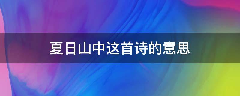 夏日山中这首诗的意思（夏日山中是一首什么诗）