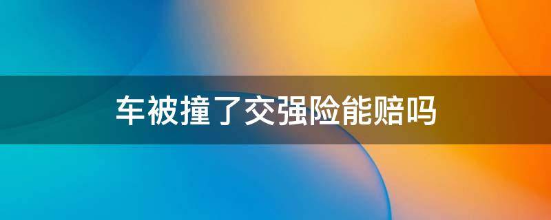 车被撞了交强险能赔吗（车辆只买了交强险撞车可以理赔被撞车辆）