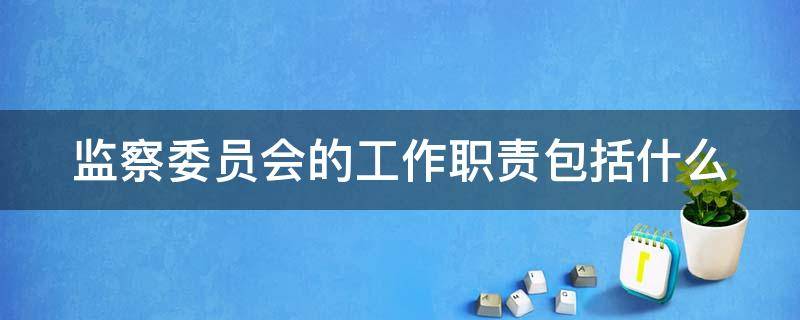 监察委员会的工作职责包括什么（监察委员会的工作职责包括什么内容）