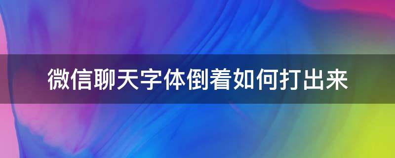 微信聊天字体倒着如何打出来（微信打字倒着怎么弄）