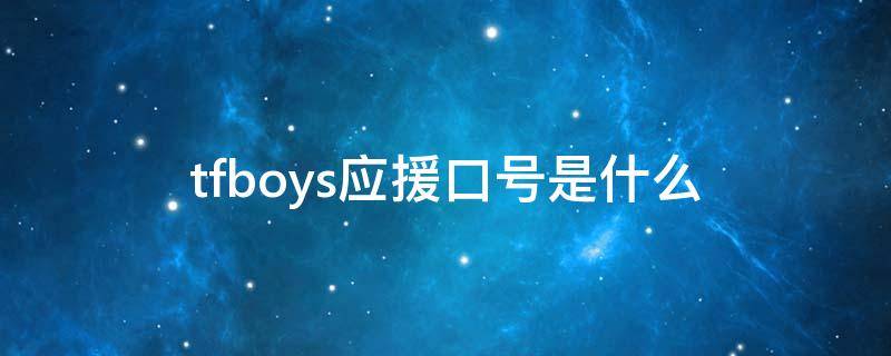 tfboys应援口号是什么 tfboys的真正应援口号