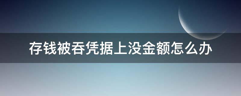 存钱被吞凭据上没金额怎么办 存钱被吞凭据上没金额怎么办星期天怎么办