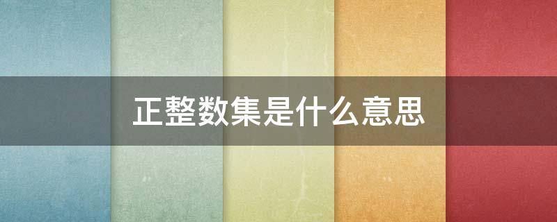 正整数集是什么意思（正整数集是什么意思数学）