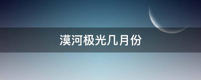 漠河极光几月份 漠河极光几月份开始